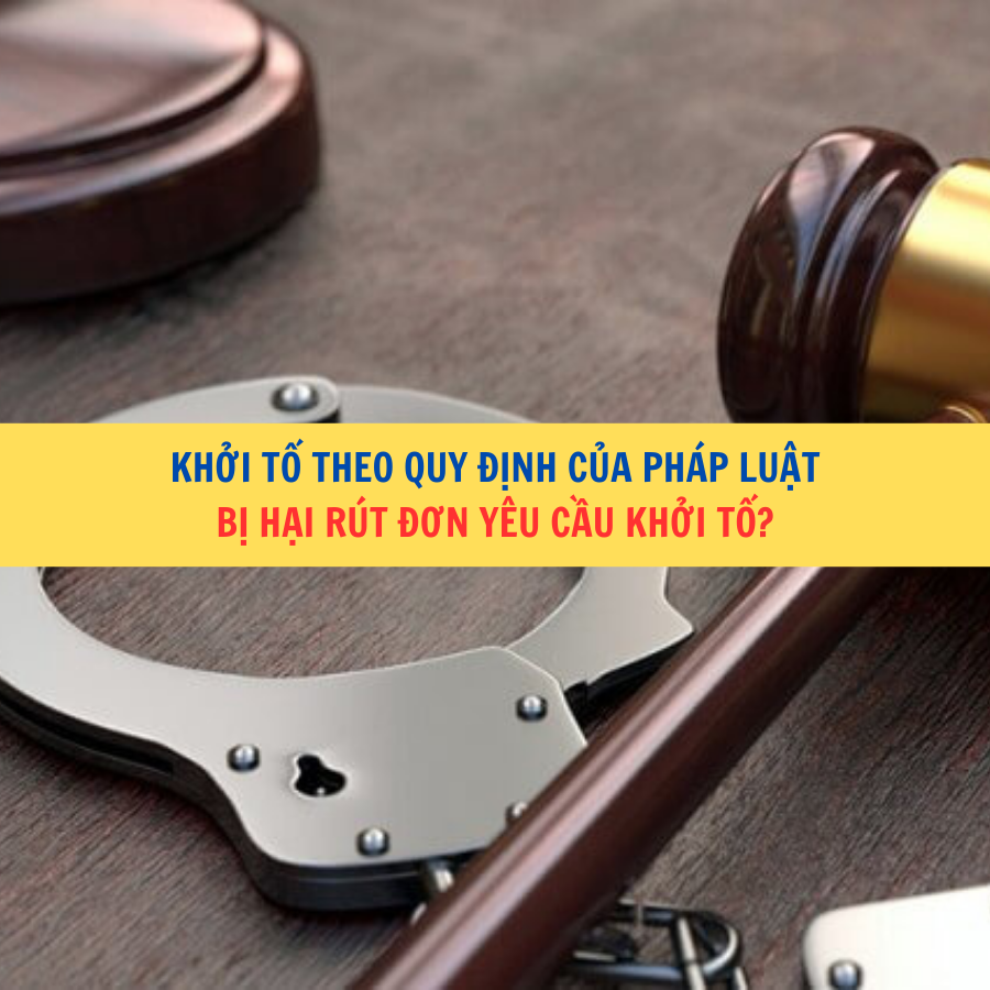 Khởi tố vụ án hình sự theo quy định của pháp luật, bị hại rút đơn yêu cầu khởi tố